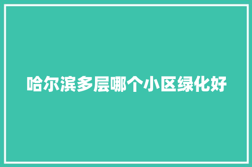 哈尔滨多层哪个小区绿化好