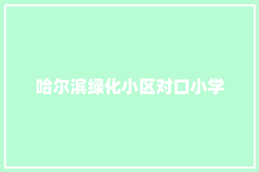 哈尔滨绿化小区对口小学