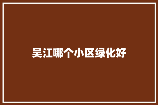 吴江哪个小区绿化好