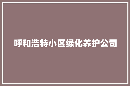 呼和浩特小区绿化养护公司