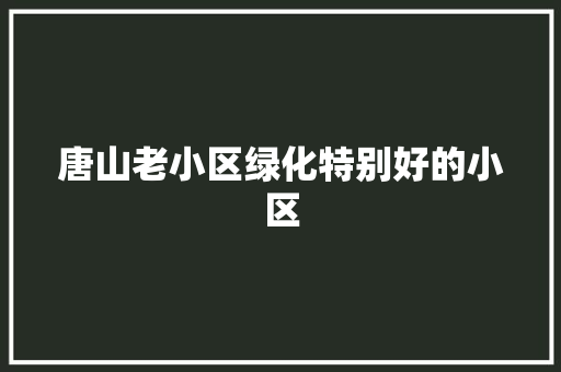 唐山老小区绿化特别好的小区