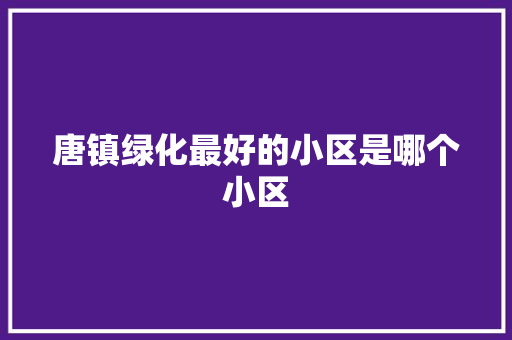 唐镇绿化最好的小区是哪个小区