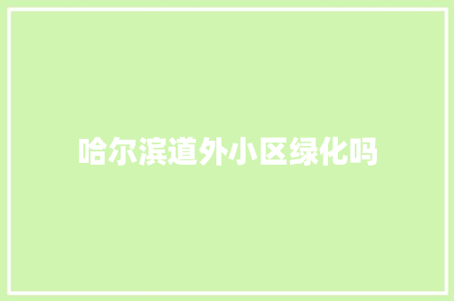 哈尔滨道外小区绿化吗