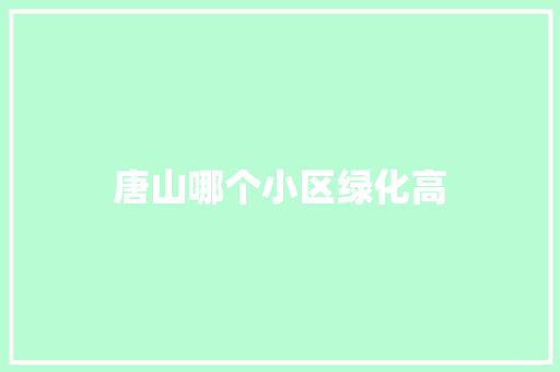 唐山哪个小区绿化高