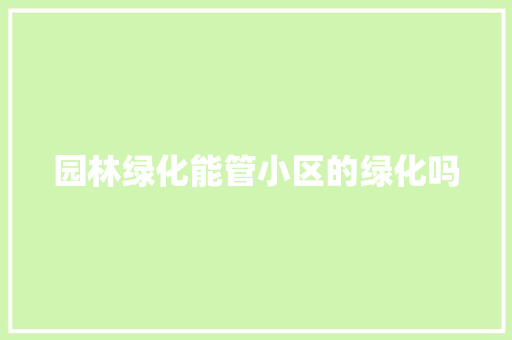 园林绿化能管小区的绿化吗
