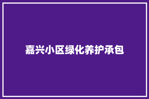 嘉兴小区绿化养护承包
