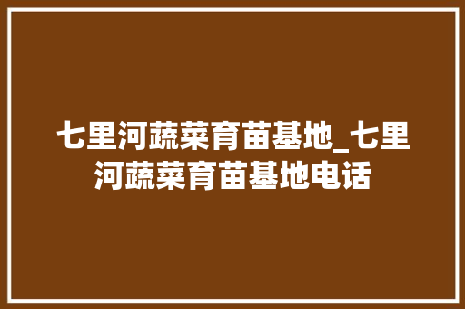 七里河蔬菜育苗基地_七里河蔬菜育苗基地电话