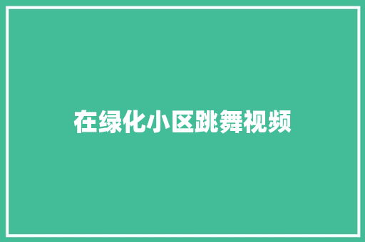 在绿化小区跳舞视频