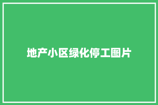 地产小区绿化停工图片