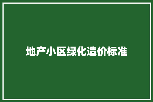 地产小区绿化造价标准