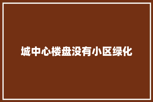城中心楼盘没有小区绿化