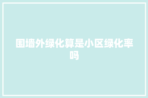 围墙外绿化算是小区绿化率吗