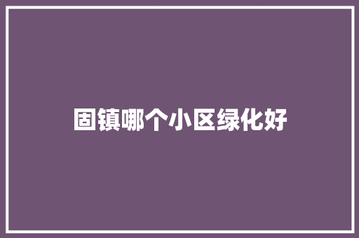 固镇哪个小区绿化好