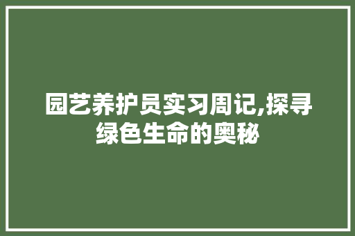 园艺养护员实习周记,探寻绿色生命的奥秘