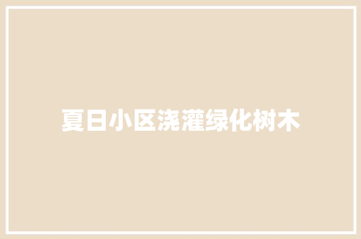 夏日小区浇灌绿化树木