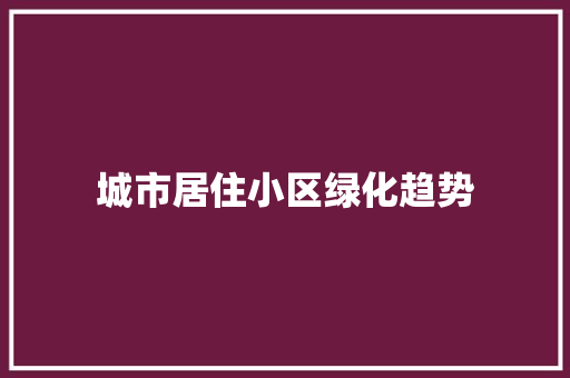 城市居住小区绿化趋势 水果育苗