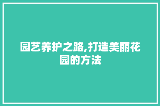 园艺养护之路,打造美丽花园的方法