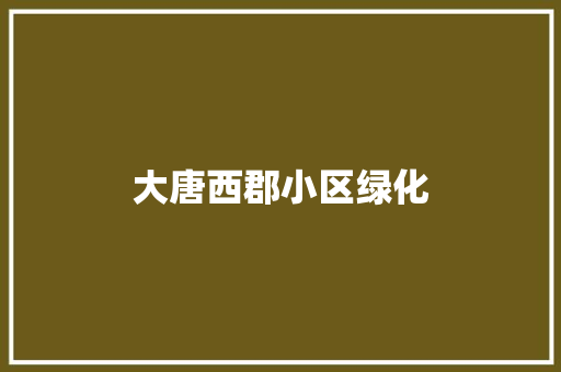 大唐西郡小区绿化