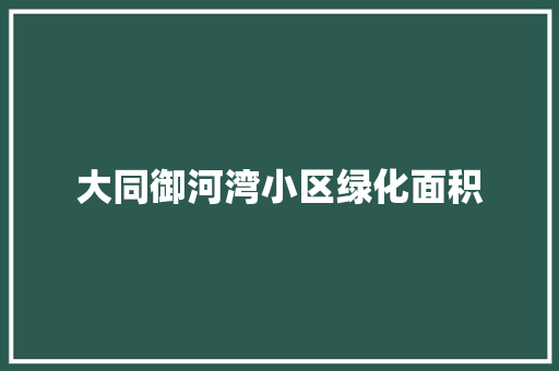 大同御河湾小区绿化面积