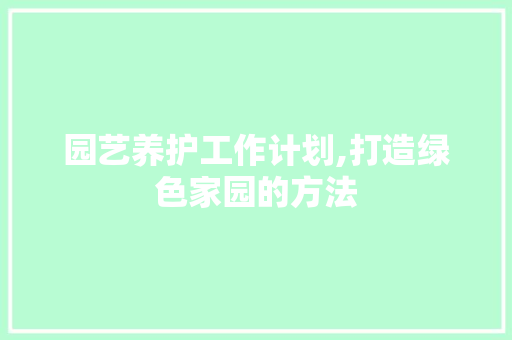 园艺养护工作计划,打造绿色家园的方法