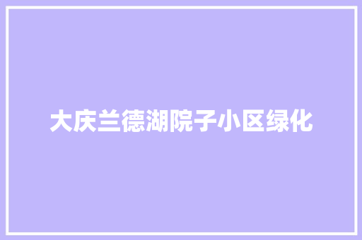 大庆兰德湖院子小区绿化