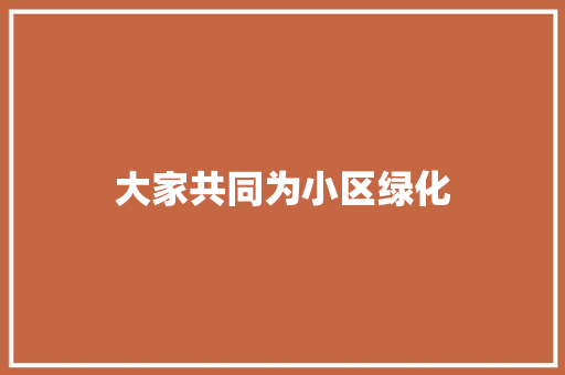 大家共同为小区绿化