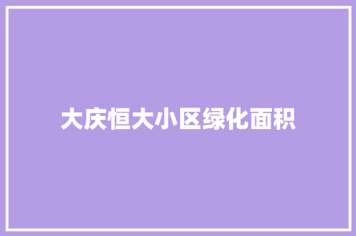 大庆恒大小区绿化面积