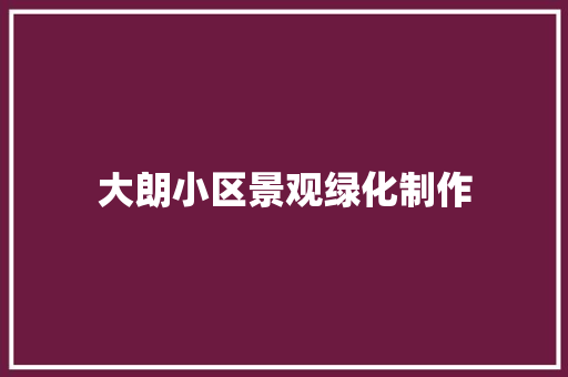 大朗小区景观绿化制作