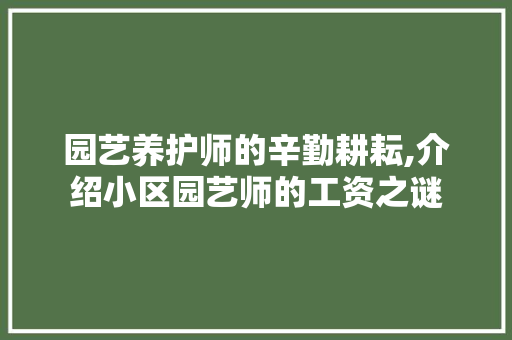 园艺养护师的辛勤耕耘,介绍小区园艺师的工资之谜 温室育苗