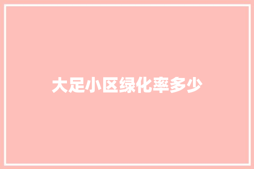 大足小区绿化率多少