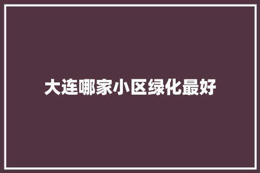 大连哪家小区绿化最好