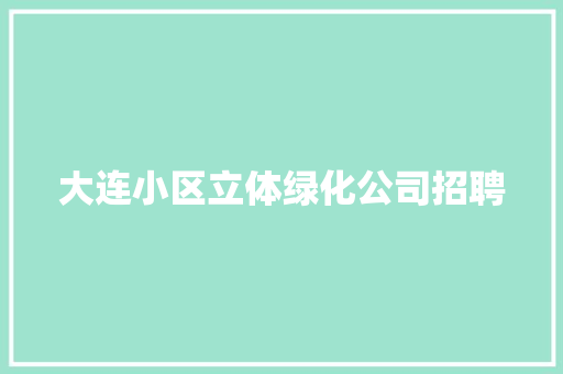 大连小区立体绿化公司招聘