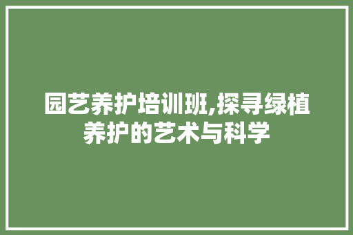 园艺养护培训班,探寻绿植养护的艺术与科学