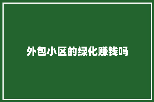 外包小区的绿化赚钱吗