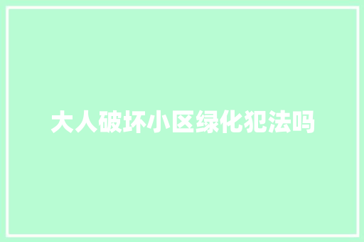 大人破坏小区绿化犯法吗