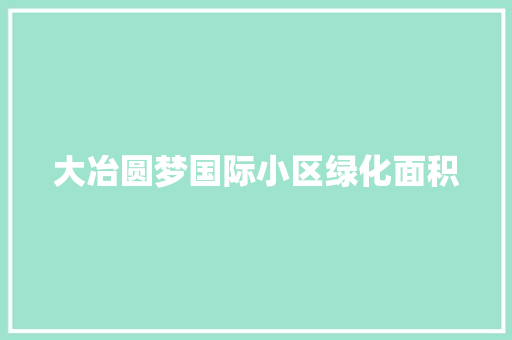 大冶圆梦国际小区绿化面积