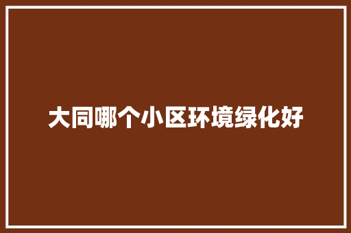 大同哪个小区环境绿化好