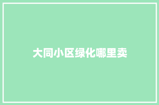 大同小区绿化哪里卖