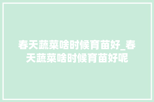 春天蔬菜啥时候育苗好_春天蔬菜啥时候育苗好呢