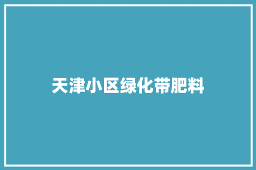 天津小区绿化带肥料