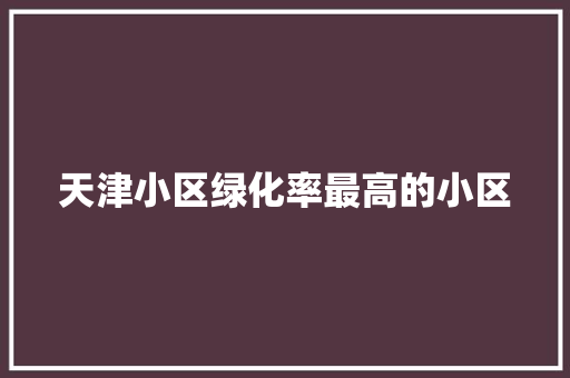 天津小区绿化率最高的小区