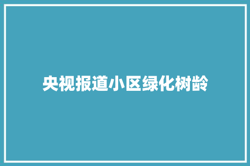 央视报道小区绿化树龄