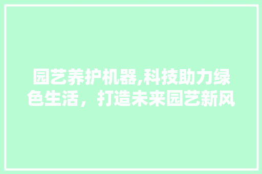 园艺养护机器,科技助力绿色生活，打造未来园艺新风尚 林木育苗