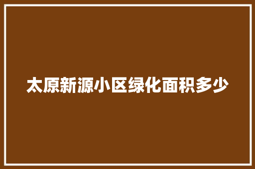 太原新源小区绿化面积多少