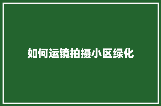 如何运镜拍摄小区绿化