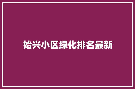 始兴小区绿化排名最新
