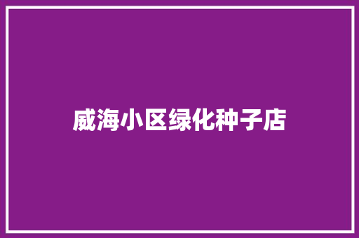 威海小区绿化种子店