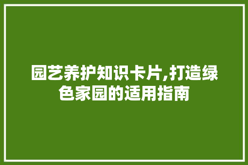园艺养护知识卡片,打造绿色家园的适用指南