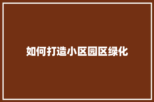 如何打造小区园区绿化
