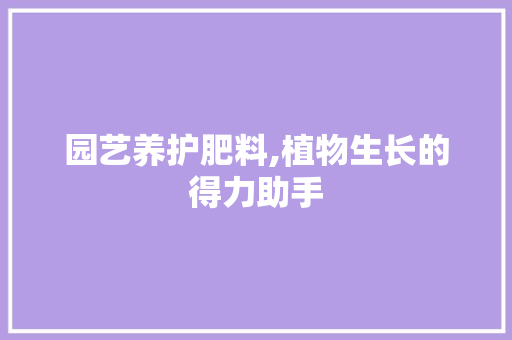 园艺养护肥料,植物生长的得力助手
